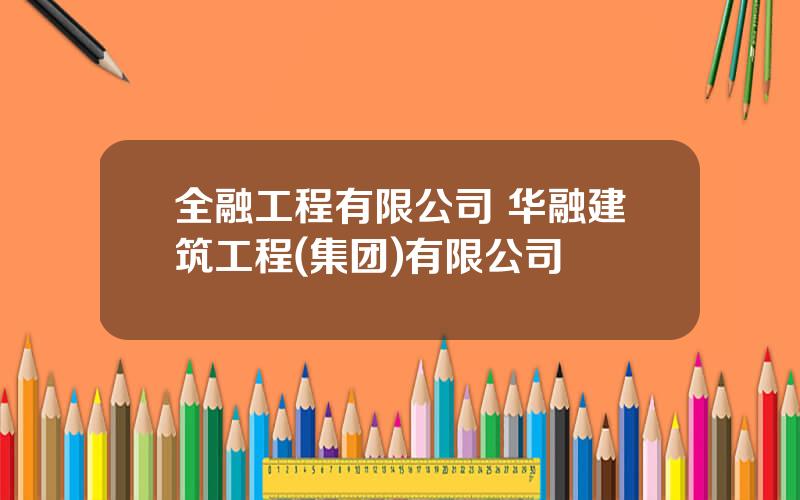 全融工程有限公司 华融建筑工程(集团)有限公司